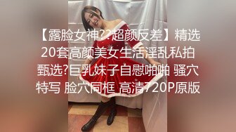 【露脸女神??超颜反差】精选20套高颜美女生活淫乱私拍甄选?巨乳妹子自慰啪啪 骚穴特写 脸穴同框 高清720P原版