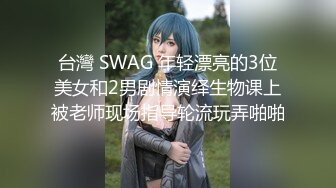 台灣 SWAG 年轻漂亮的3位美女和2男剧情演绎生物课上被老师现场指导轮流玩弄啪啪