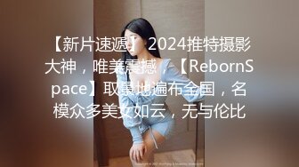 【新片速遞】 2024推特摄影大神，唯美震撼，【RebornSpace】取景地遍布全国，名模众多美女如云，无与伦比