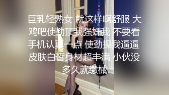 巨乳轻熟女 就这样啊舒服 大鸡吧使劲顶我强奸我 不要看手机认真一点 使劲操我逼逼 皮肤白皙身材超丰满 小伙没多久就缴械