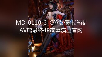 MD-0110-3_C位女優出道夜AV篇最終4P落幕演出官网