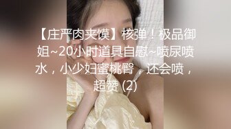 【庄严肉夹馍】核弹！极品御姐~20小时道具自慰~喷尿喷水，小少妇蜜桃臀，还会喷，超赞 (2)