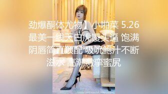 劲爆酮体尤物】小啪菜 5.26最美一线天白虎馒头逼 饱满阴唇简直顶配 吸吮鲍汁不断滋水 高潮激挛蜜尻