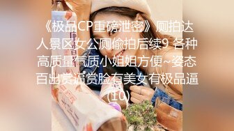 《极品CP重磅泄密》厕拍达人景区女公厕偸拍后续9 各种高质量气质小姐姐方便~姿态百出赏逼赏脸有美女有极品逼 (10)