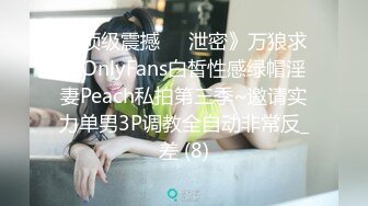 《顶级震撼㊙️泄密》万狼求档OnlyFans白皙性感绿帽淫妻Peach私拍第三季~邀请实力单男3P调教全自动非常反_差 (8)