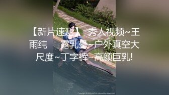 【新片速遞】  秀人视频~王雨纯❤️露乳晕~户外真空大尺度~丁字裤~高颜巨乳!