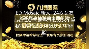 ED Mosaic 新人! 24岁女友若若性慾太强体残的男友希望我找两位帅哥陪她玩3P初体验