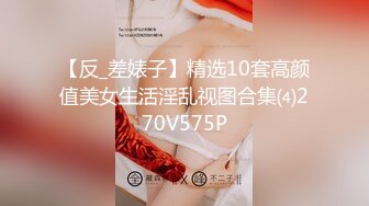 【反_差婊子】精选10套高颜值美女生活淫乱视图合集⑷270V575P