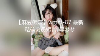 【麻豆传媒】wmm-87 最新私信会员短片-吴梦梦