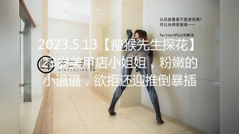 2023.5.13【瘦猴先生探花】23岁美甲店小姐姐，粉嫩的小逼逼，欲拒还迎推倒暴插