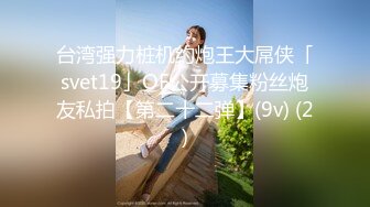 台湾强力桩机约炮王大屌侠「svet19」OF公开募集粉丝炮友私拍【第二十二弹】(9v) (2)