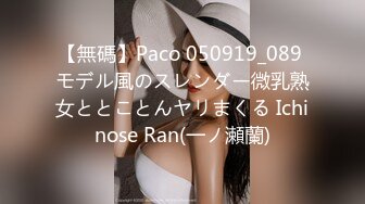 【無碼】Paco 050919_089 モデル風のスレンダー微乳熟女ととことんヤリまくる Ichinose Ran(一ノ瀬蘭)