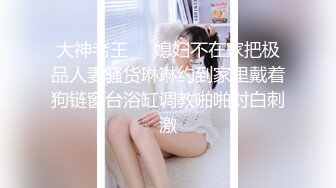 大神老王❤️媳妇不在家把极品人妻骚货琳琳约到家里戴着狗链窗台浴缸调教啪啪对白刺激