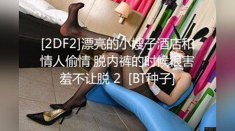 [2DF2]漂亮的小嫂子酒店和情人偷情 脱内裤的时候很害羞不让脱 2  [BT种子]