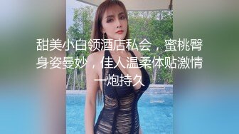 甜美小白领酒店私会，蜜桃臀身姿曼妙，佳人温柔体贴激情一炮持久