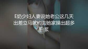 E奶少妇人妻说她老公这几天出差立马就约去她家操出超多白浆