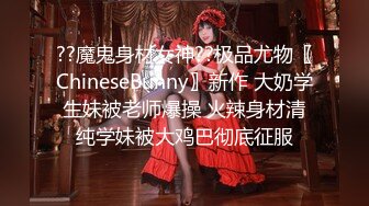 ??魔鬼身材女神??极品尤物〖ChineseBunny〗新作 大奶学生妹被老师爆操 火辣身材清纯学妹被大鸡巴彻底征服