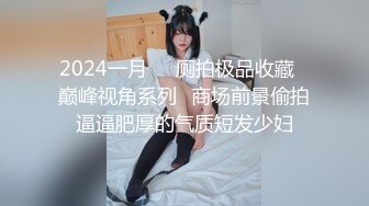 2024一月❤️厕拍极品收藏⭐巅峰视角系列⭐商场前景偷拍逼逼肥厚的气质短发少妇