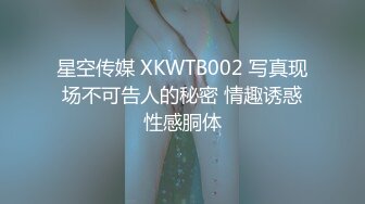 星空传媒 XKWTB002 写真现场不可告人的秘密 情趣诱惑性感胴体