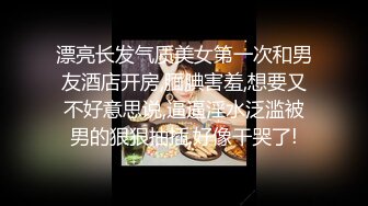 帅哥约炮 质量服务，偷拍狂魔，高颜值嫩妹，身材苗条美乳长腿，抠穴69观音坐莲呻吟诱人