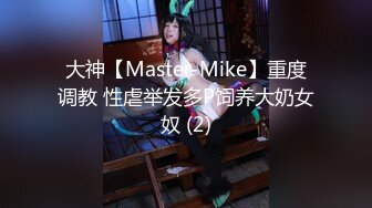 大神【Master-Mike】重度调教 性虐举发多P饲养大奶女奴 (2)