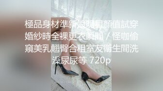 極品身材準新娘明星顏值試穿婚紗時全裸更衣瞬間／怪咖偷窺美乳翹臀合租室友衛生間洗澡尿尿等 720p