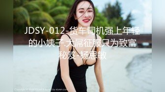 JDSY-012-货车司机强上年轻的小姨子.大屌征服只为致富秘笈-杨思敏