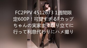 FC2PPV 4512673 1週間限定600P！可愛すぎるFカップちゃんの実家まで取り立てに行って利息代わりにハメ撮り