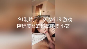 ✿91制片厂✿ KCM119 游戏陪玩美女的超高床技 小艾