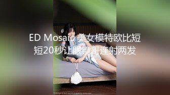 ED Mosaic 美女模特欧比短短20秒让眼镜哥连射两发