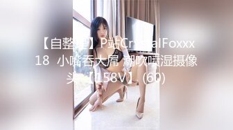 【自整理】P站CrystalFoxxx18  小嘴吞大屌 潮吹喷湿摄像头 【158V】 (60)