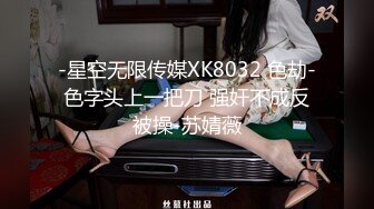 -星空无限传媒XK8032 色劫-色字头上一把刀 强奸不成反被操-苏婧薇