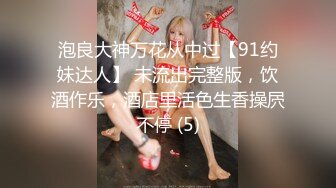 泡良大神万花从中过【91约妹达人】 未流出完整版，饮酒作乐，酒店里活色生香操屄不停 (5)