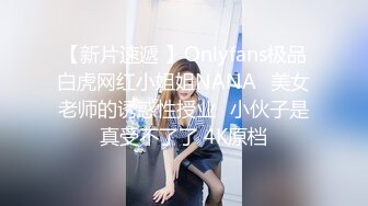 【新片速遞 】Onlyfans极品白虎网红小姐姐NANA⭐美女老师的诱惑性授业⭐小伙子是真受不了了 4K原档