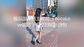 极品国产博主妮可 （NicoLove妮可） 【233V】 (99)