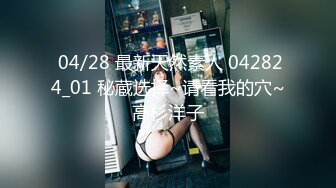  04/28 最新天然素人 042824_01 秘蔵选择~请看我的穴~高杉洋子