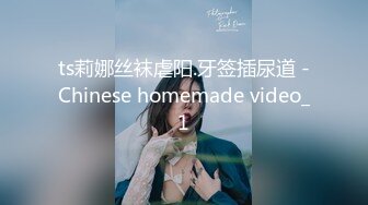 ts莉娜丝袜虐阳.牙签插尿道 -Chinese homemade video_1