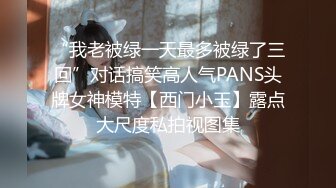 “我老被绿一天最多被绿了三回”对话搞笑高人气PANS头牌女神模特【西门小玉】露点大尺度私拍视图集