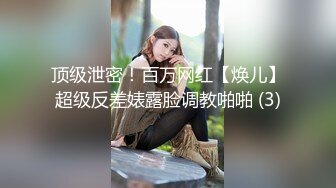 顶级泄密！百万网红【焕儿】超级反差婊露脸调教啪啪 (3)