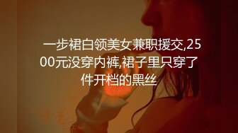   一步裙白领美女兼职援交,2500元没穿内裤,裙子里只穿了件开档的黑丝