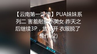 【云南第一深情】PUA妹妹系列二 害羞耐操小美女 昨天之后继续3P，放不开 衣服脱了 佳作 (2)