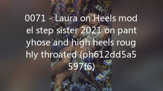 0071 - Laura on Heels model step sister 2021 on pantyhose and high heels roughly throated (ph612dd5a5597f6)