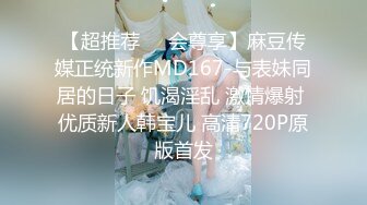 【超推荐❤️会尊享】麻豆传媒正统新作MD167-与表妹同居的日子 饥渴淫乱 激情爆射 优质新人韩宝儿 高清720P原版首发