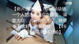 【新片速遞】  ☝N年前6块钱一个人的古老大众女澡堂，澡堂大众，人长得也大众，随便看看就好，贵在真实❤️【2600MB/MP4/01:47:00】