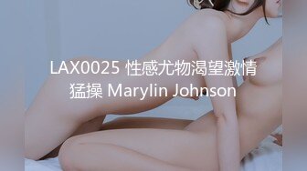 LAX0025 性感尤物渴望激情猛操 Marylin Johnson