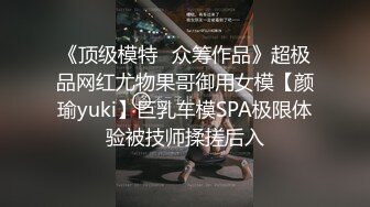 《顶级模特✿众筹作品》超极品网红尤物果哥御用女模【颜瑜yuki】巨乳车模SPA极限体验被技师揉搓后入