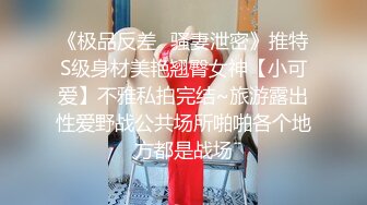 《极品反差✿骚妻泄密》推特S级身材美艳翘臀女神【小可爱】不雅私拍完结~旅游露出性爱野战公共场所啪啪各个地方都是战场