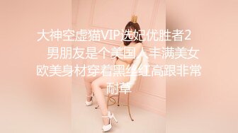 大神空虚猫VIP选妃优胜者2❤️男朋友是个美国人丰满美女欧美身材穿着黑丝红高跟非常耐草