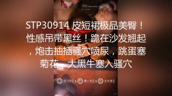 STP30914 皮短裙极品美臀！性感吊带黑丝！跪在沙发翘起，炮击抽插骚穴喷尿，跳蛋塞菊花，大黑牛塞入骚穴