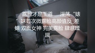 ❤️露脸才是王道❤️淫荡“婊”妹首次微露脸高颜值反_差婊 双面女神 完美露脸 肆意蹂躏